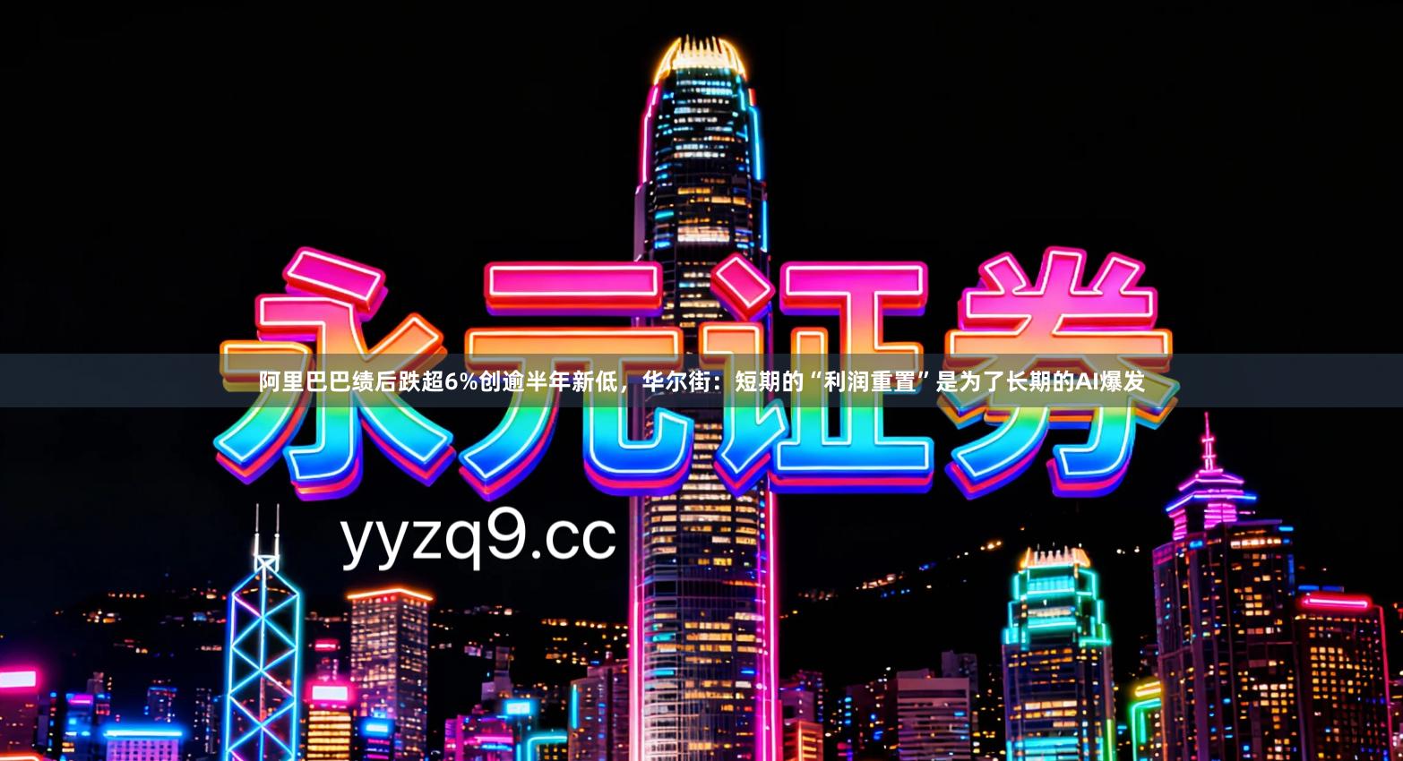 阿里巴巴绩后跌超6%创逾半年新低，华尔街：短期的“利润重置”是为了长期的AI爆发