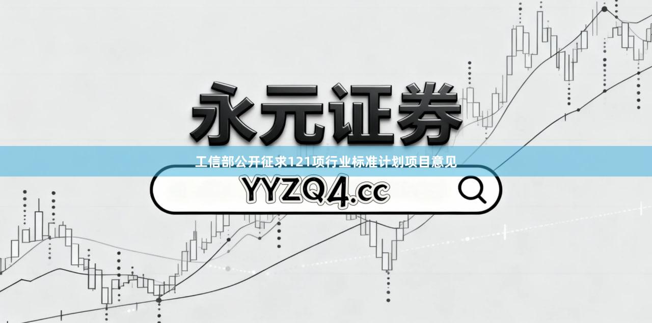 工信部公开征求121项行业标准计划项目意见