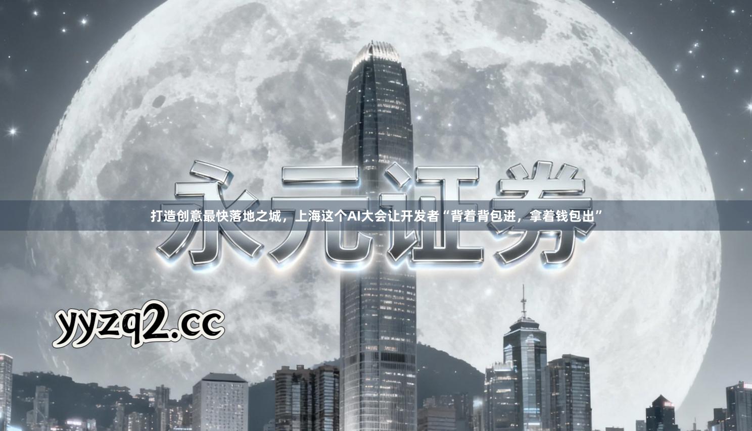 打造创意最快落地之城，上海这个AI大会让开发者“背着背包进，拿着钱包出”