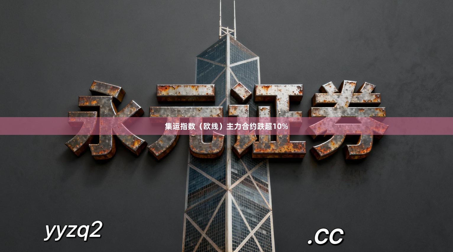 集运指数(欧线)主力合约跌超10%