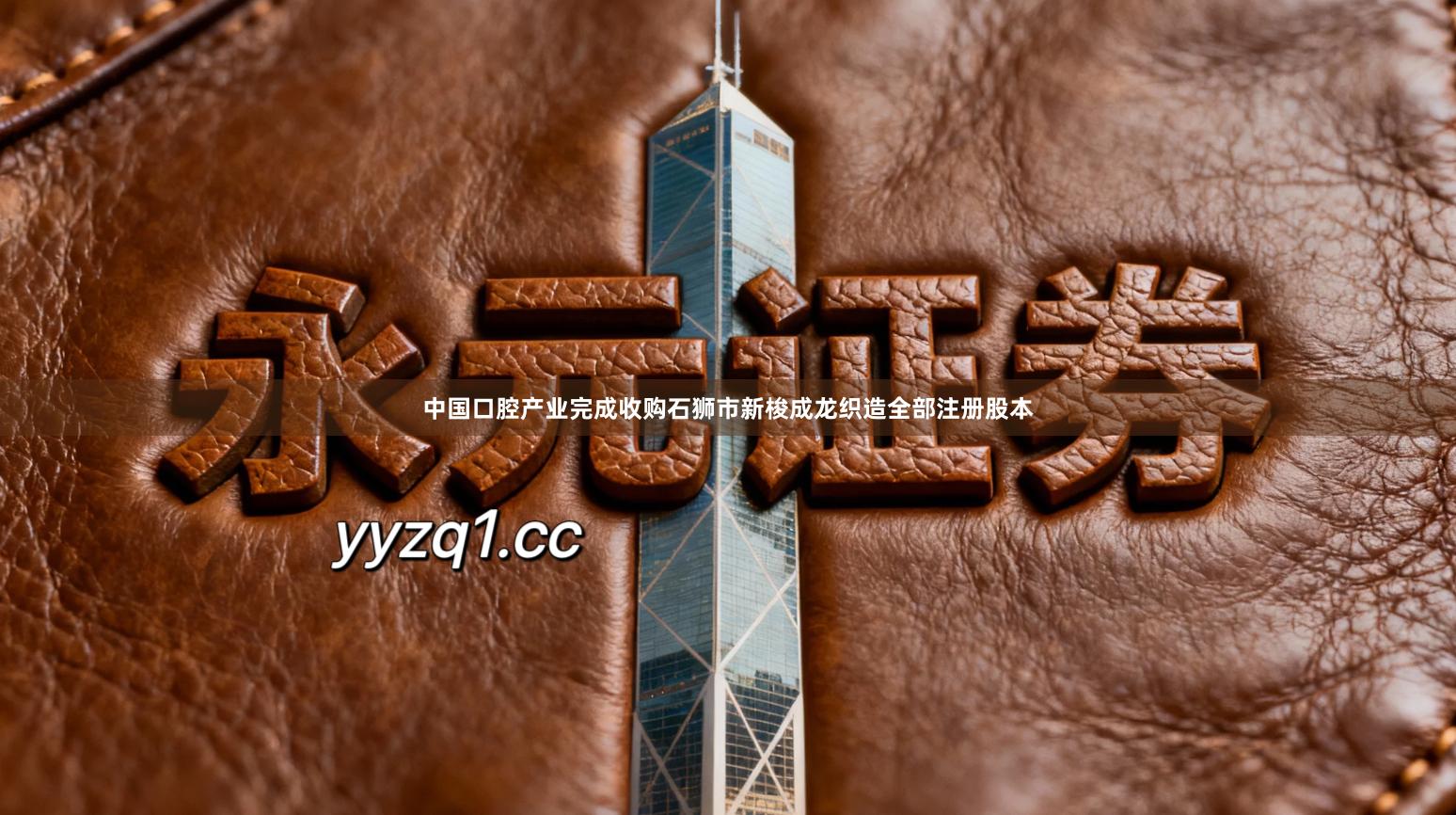 中国口腔产业完成收购石狮市新梭成龙织造全部注册股本