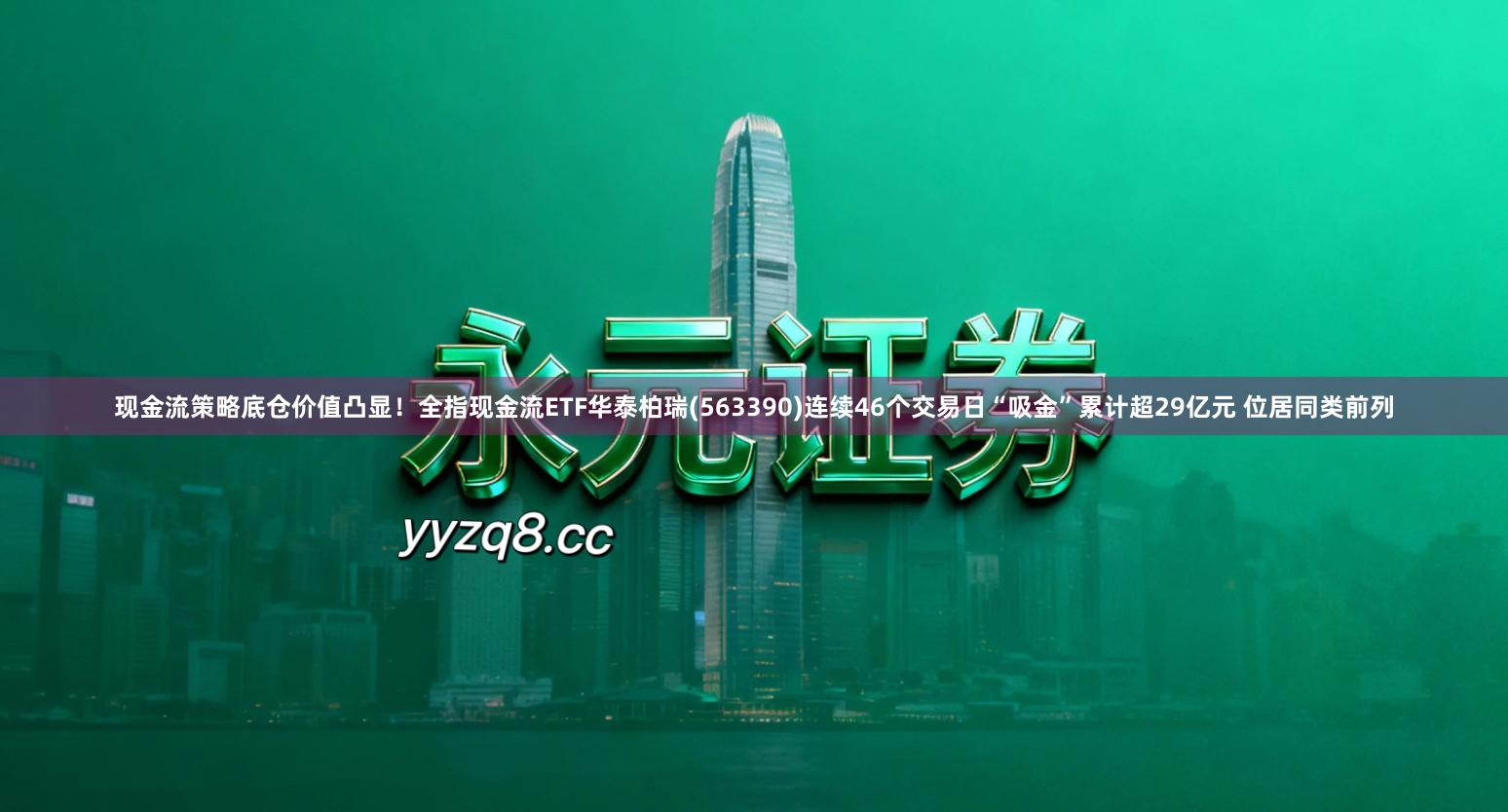 现金流策略底仓价值凸显！全指现金流ETF华泰柏瑞(563390)连续46个交易日“吸金”累计超29亿元 位居同类前列