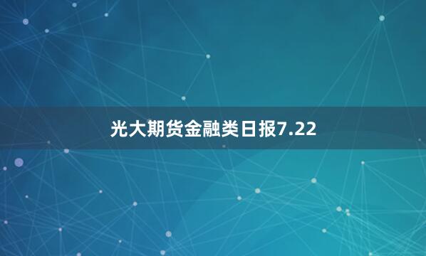 光大期货金融类日报7.22