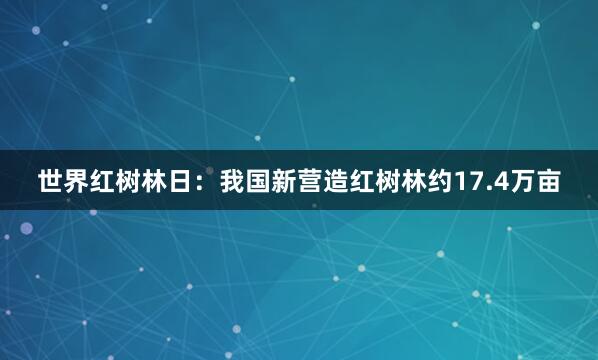 世界红树林日：我国新营造红树林约17.4万亩