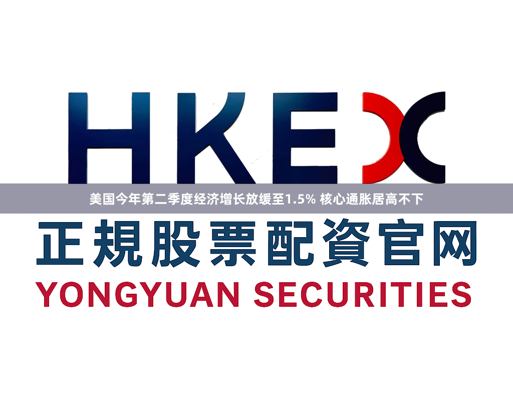 美国今年第二季度经济增长放缓至1.5% 核心通胀居高不下