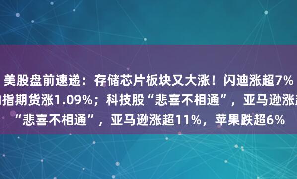 美股盘前速递：存储芯片板块又大涨！闪迪涨超7%，海力士涨超6%；纳指期货涨1.09%；科技股“悲喜不相通”，亚马逊涨超11%，苹果跌超6%