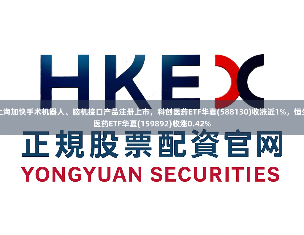 上海加快手术机器人、脑机接口产品注册上市，科创医药ETF华夏(588130)收涨近1%，恒生医药ETF华夏(159892)收涨0.42%