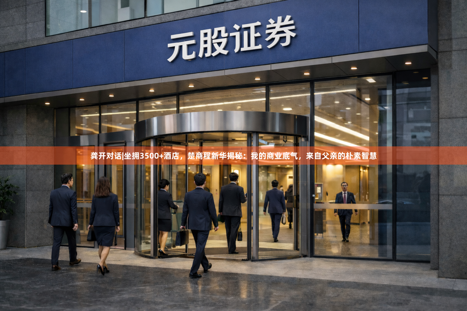 龚开对话|坐拥3500+酒店，楚商程新华揭秘：我的商业底气，来自父亲的朴素智慧
