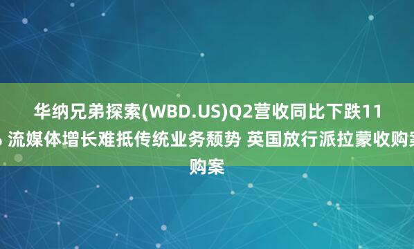 华纳兄弟探索(WBD.US)Q2营收同比下跌11% 流媒体增长难抵传统业务颓势 英国放行派拉蒙收购案