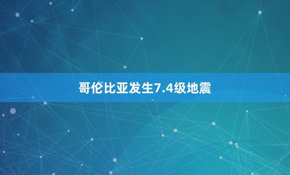 哥伦比亚发生7.4级地震