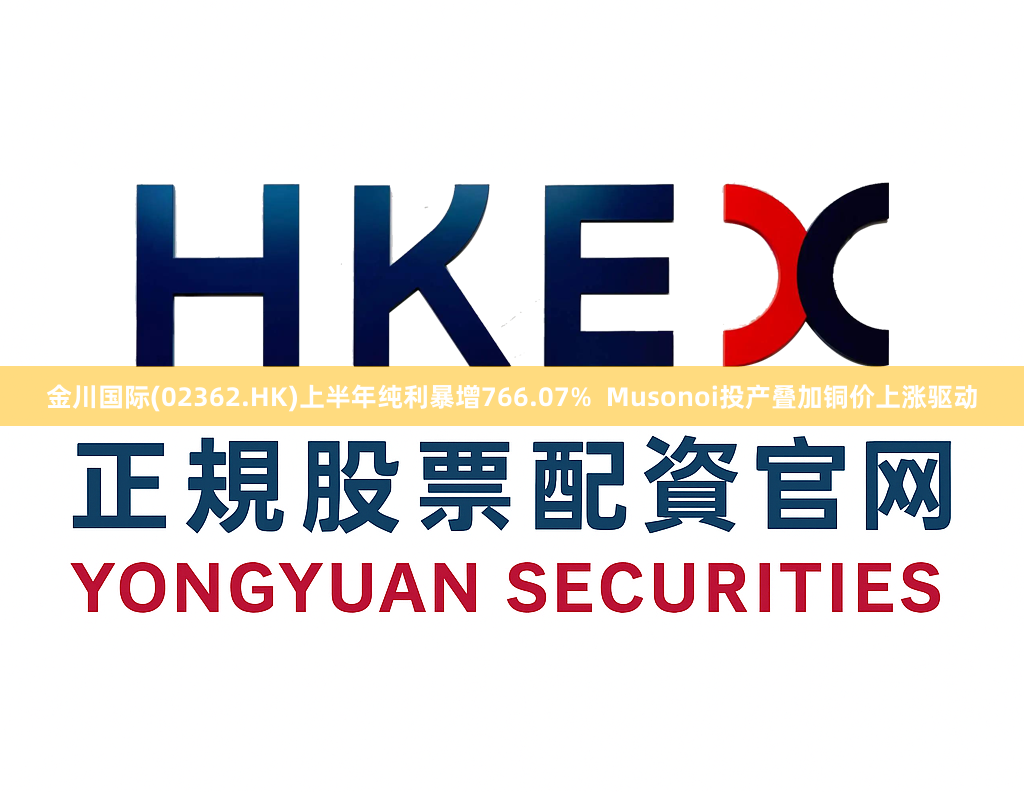 金川国际(02362.HK)上半年纯利暴增766.07%  Musonoi投产叠加铜价上涨驱动