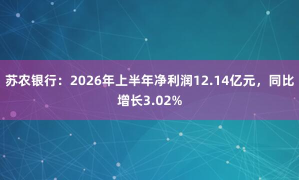 苏农银行：2026年上半年净利润12.14亿元，同比增长3.02%